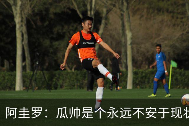 阿圭罗：瓜帅是个永远不安于现状、永远追求更多、喜欢挑战的人